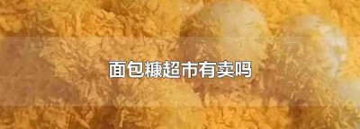 ​一般超市有面包糠买,面包糠在哪里买呀超市有卖吗