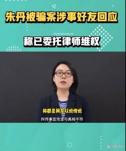 ​朱丹被骗 1600 万后续，闺蜜否认诈骗并委托律师怒告朱丹