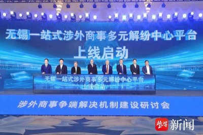 ​无锡“一站式”涉外商事多元解纷平台上线，纠纷解决效率将大大提高
