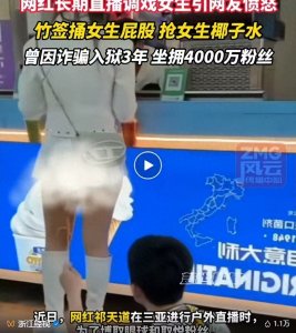 ​4500万粉主播祁天道直播捅女生屁股！被封15天，低俗内容全网怒火