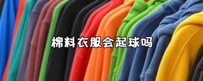 ​棉料衣服会起球吗？棉料衣服到底会不会起球？