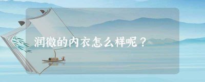 ​润微内衣怎么样(润微内衣属于什么档次)