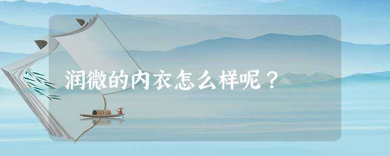 润微内衣怎么样(润微内衣属于什么档次)