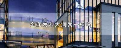 ​金润生活跟大润发啥关系啊? 润发和大润发的区别