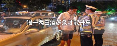 ​喝一两白酒多久才能开车