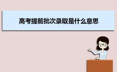 ​提前录取批次意味着什么（提前批次录取有何利弊）