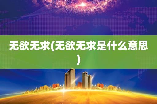 无欲无求(无欲无求是什么意思)